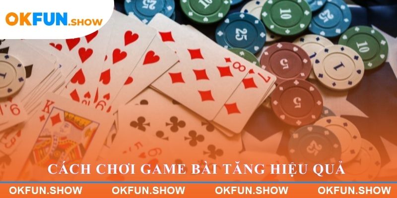 Cách chơi game bài trực tuyến giúp tăng hiệu quả tại OKFUN