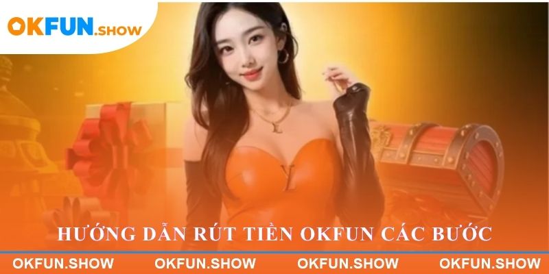Hướng dẫn Rút tiền OKFUN các bước thực hiện