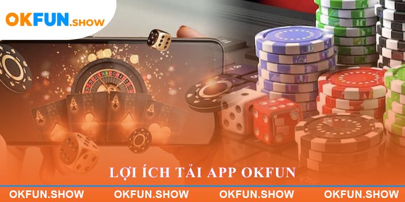 Lợi ích Tải app OKFUN